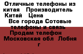 Отличные телефоны из китая › Производитель ­ Китай › Цена ­ 5000-10000 - Все города Сотовые телефоны и связь » Продам телефон   . Московская обл.,Лобня г.
